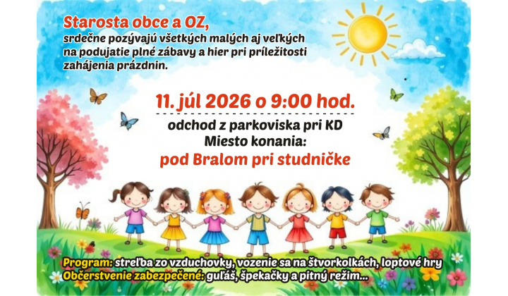 Starosta obce a OZ, srdečne pozývajú všetkých malých aj veľkých na podujatie plné zábavy a hier pri príležitosti zahájenia prázdnin, dňa 11.07.2026 o 9:00 hod. pod BRALOM pri studničke. 